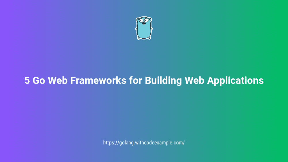 5 Go Web Frameworks for Building Web Applications